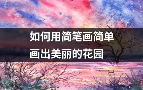 如何用简笔画简单画出美丽的花园