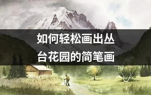 如何轻松画出丛台花园的简笔画