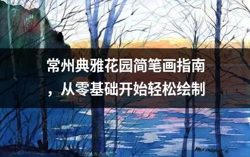 常州典雅花园简笔画指南，从零基础开始轻松绘制