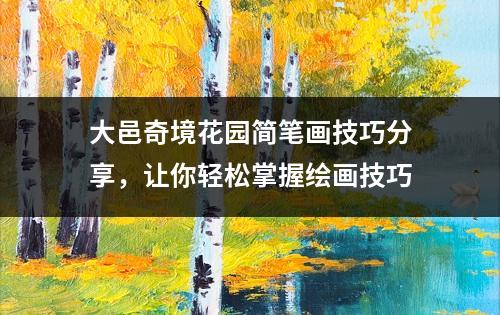 大邑奇境花园简笔画技巧分享，让你轻松掌握绘画技巧