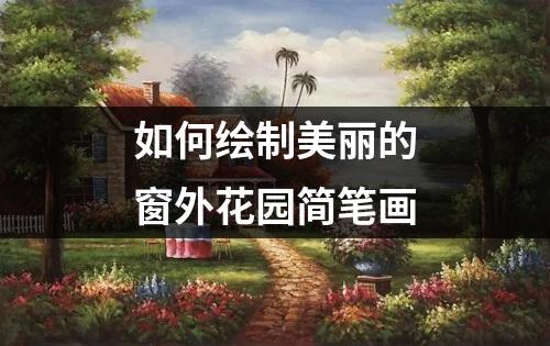 如何绘制美丽的窗外花园简笔画