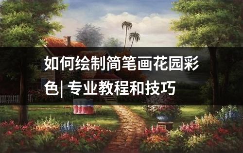 如何绘制简笔画花园彩色| 专业教程和技巧