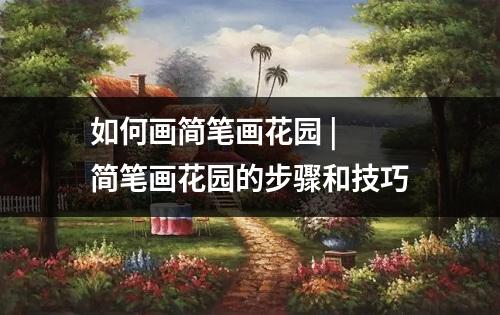 如何画简笔画花园 | 简笔画花园的步骤和技巧