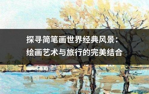 探寻简笔画世界经典风景：绘画艺术与旅行的完美结合