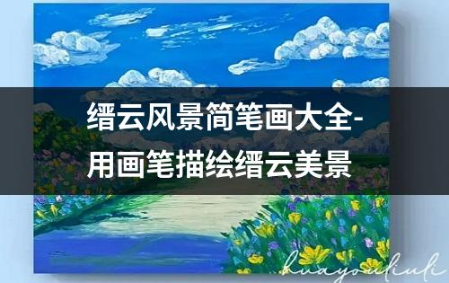 缙云风景简笔画大全-用画笔描绘缙云美景