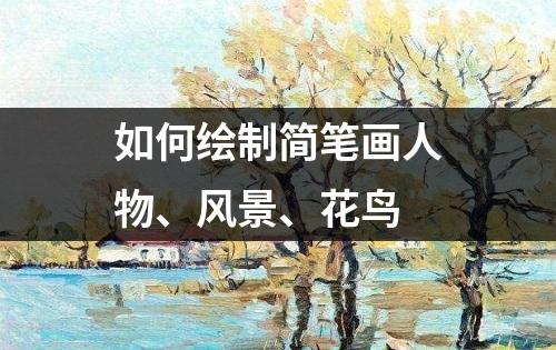 如何绘制简笔画人物、风景、花鸟