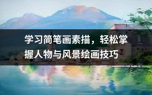 学习简笔画素描，轻松掌握人物与风景绘画技巧