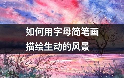 如何用字母简笔画描绘生动的风景