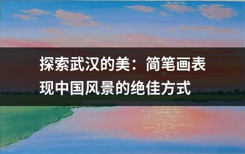 探索武汉的美：简笔画表现中国风景的绝佳方式