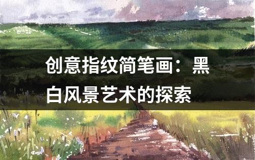 创意指纹简笔画：黑白风景艺术的探索