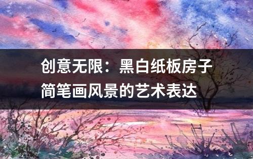 创意无限：黑白纸板房子简笔画风景的艺术表达