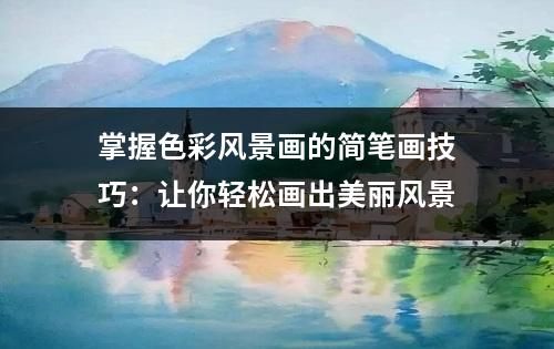 掌握色彩风景画的简笔画技巧：让你轻松画出美丽风景