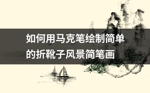 如何用马克笔绘制简单的折靴子风景简笔画