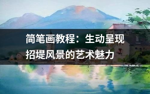 简笔画教程：生动呈现招堤风景的艺术魅力