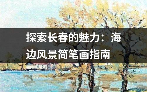 探索长春的魅力：海边风景简笔画指南