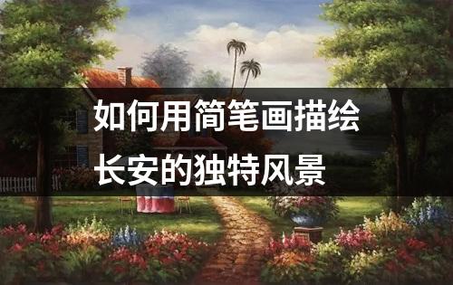 如何用简笔画描绘长安的独特风景