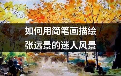 如何用简笔画描绘张远景的迷人风景