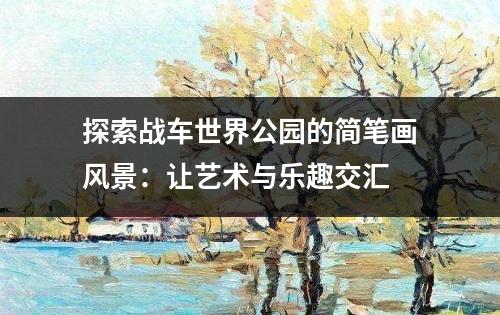 探索战车世界公园的简笔画风景：让艺术与乐趣交汇