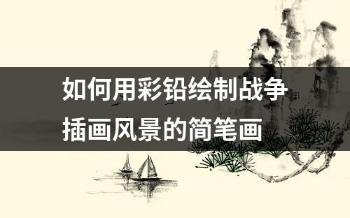 如何用彩铅绘制战争插画风景的简笔画