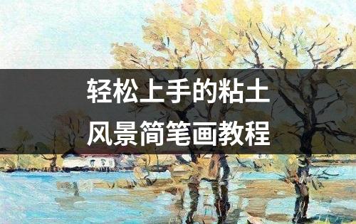 轻松上手的粘土风景简笔画教程