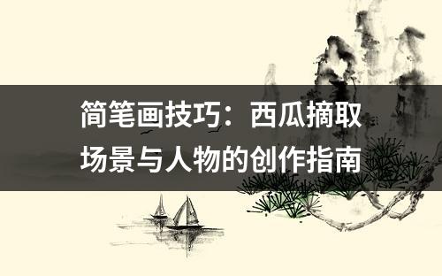 简笔画技巧：西瓜摘取场景与人物的创作指南