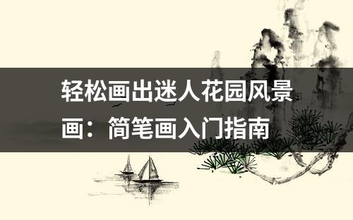 轻松画出迷人花园风景画：简笔画入门指南