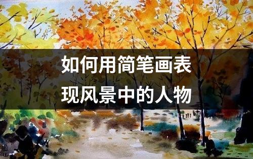 如何用简笔画表现风景中的人物