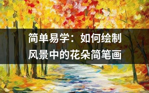 简单易学：如何绘制风景中的花朵简笔画