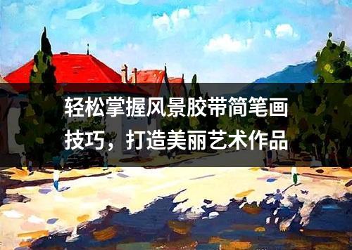 轻松掌握风景胶带简笔画技巧，打造美丽艺术作品