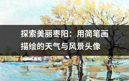 探索美丽枣阳：用简笔画描绘的天气与风景头像