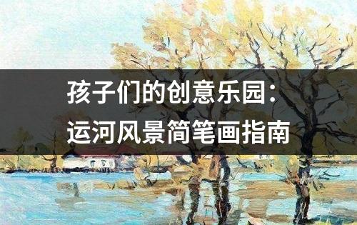 孩子们的创意乐园：运河风景简笔画指南