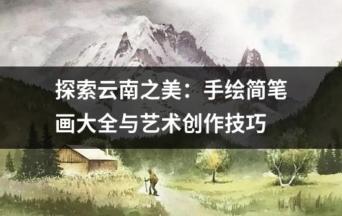 探索云南之美：手绘简笔画大全与艺术创作技巧