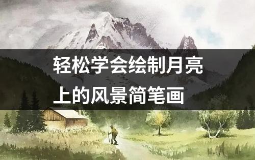 轻松学会绘制月亮上的风景简笔画