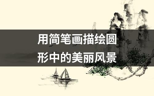 用简笔画描绘圆形中的美丽风景