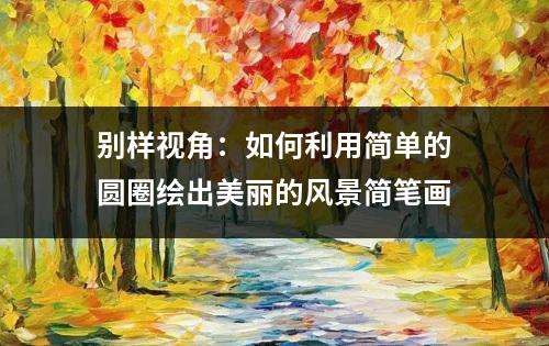 别样视角：如何利用简单的圆圈绘出美丽的风景简笔画