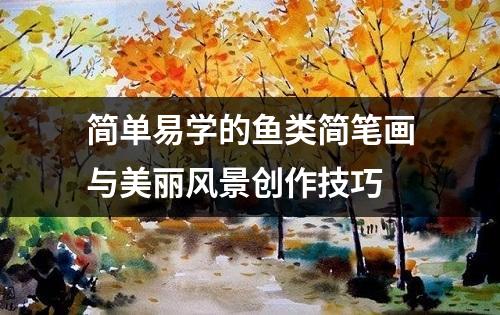 简单易学的鱼类简笔画与美丽风景创作技巧