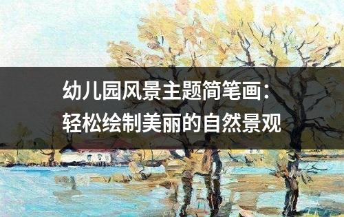 幼儿园风景主题简笔画：轻松绘制美丽的自然景观