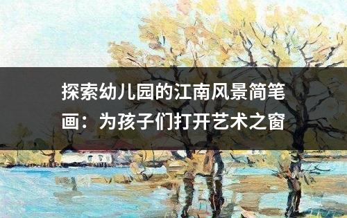 探索幼儿园的江南风景简笔画：为孩子们打开艺术之窗