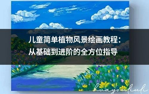 儿童简单植物风景绘画教程：从基础到进阶的全方位指导