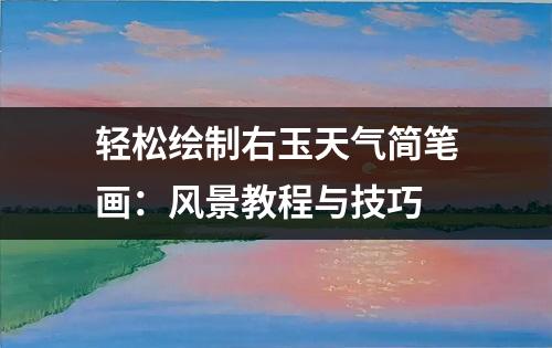 轻松绘制右玉天气简笔画：风景教程与技巧