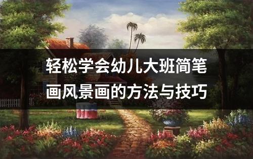 轻松学会幼儿大班简笔画风景画的方法与技巧