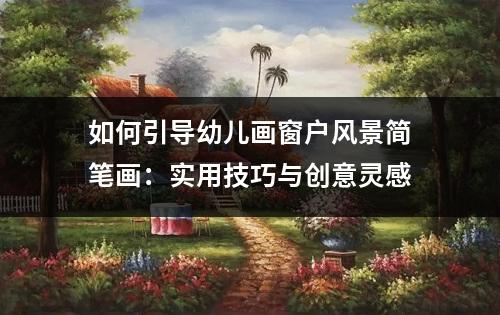 如何引导幼儿画窗户风景简笔画：实用技巧与创意灵感