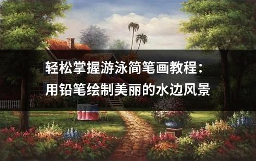 轻松掌握游泳简笔画教程：用铅笔绘制美丽的水边风景