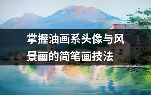 掌握油画系头像与风景画的简笔画技法