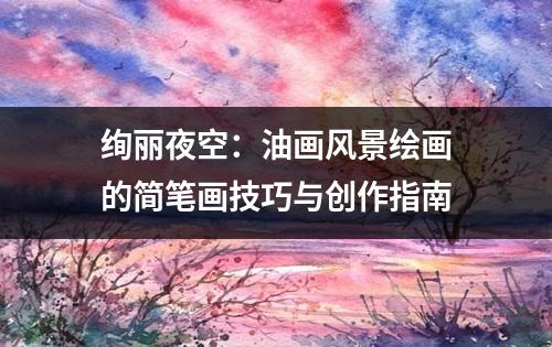 绚丽夜空：油画风景绘画的简笔画技巧与创作指南