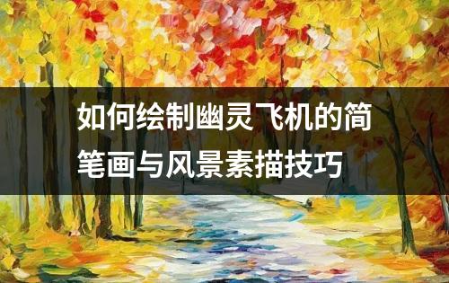 如何绘制幽灵飞机的简笔画与风景素描技巧