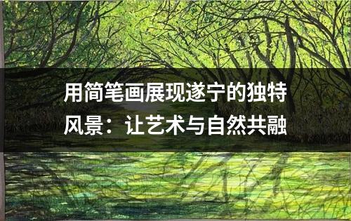 用简笔画展现遂宁的独特风景：让艺术与自然共融