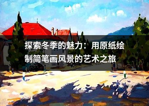 探索冬季的魅力：用原纸绘制简笔画风景的艺术之旅