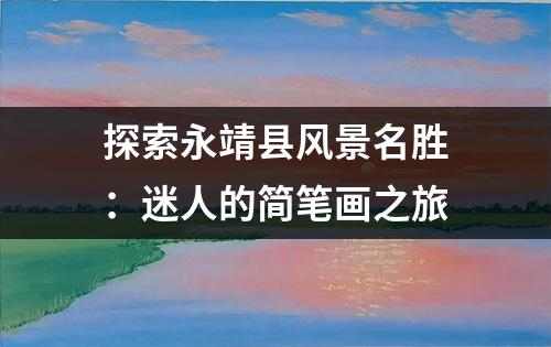 探索永靖县风景名胜：迷人的简笔画之旅