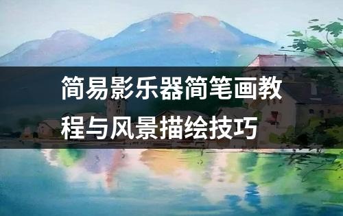 简易影乐器简笔画教程与风景描绘技巧